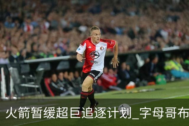 火箭暂缓超巨追逐计划 字母哥布朗交易不划算？